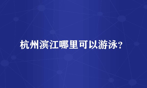 杭州滨江哪里可以游泳?