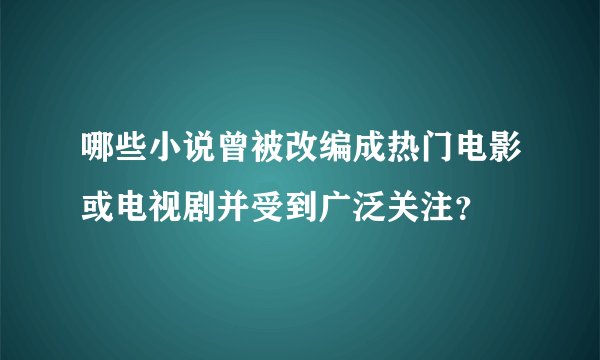 哪些小说曾被改编成热门电影或电视剧并受到广泛关注？