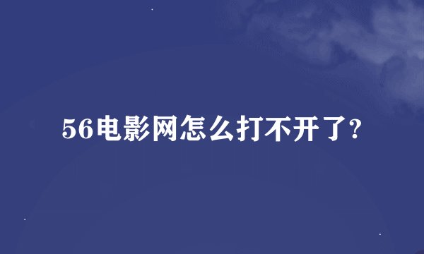 56电影网怎么打不开了?