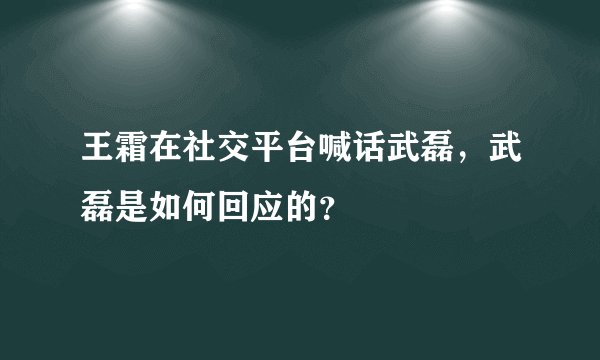王霜在社交平台喊话武磊，武磊是如何回应的？