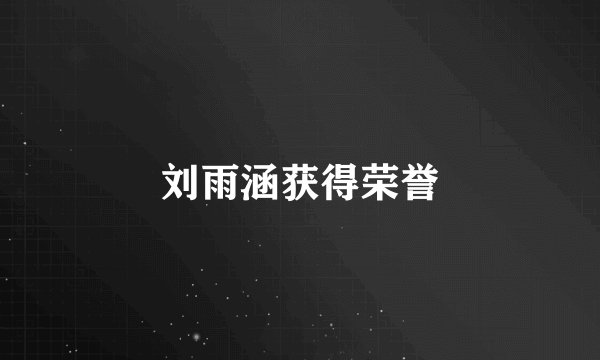 刘雨涵获得荣誉
