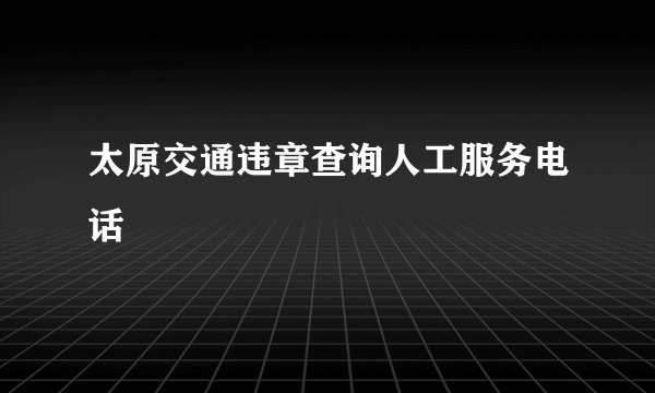 太原交通违章查询人工服务电话
