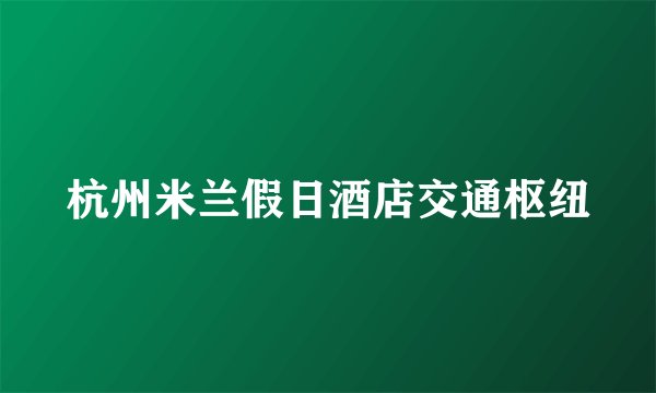 杭州米兰假日酒店交通枢纽
