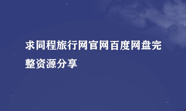 求同程旅行网官网百度网盘完整资源分享