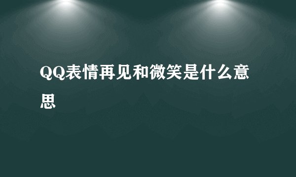 QQ表情再见和微笑是什么意思