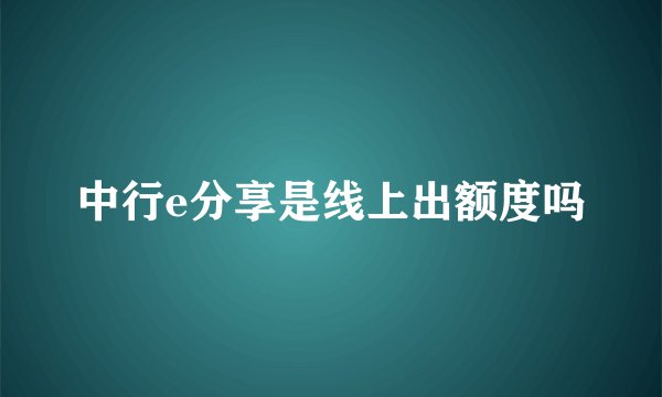 中行e分享是线上出额度吗