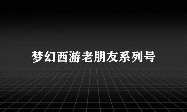 梦幻西游老朋友系列号