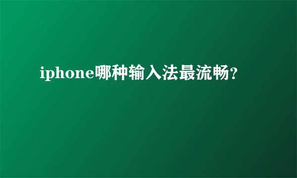 iphone哪种输入法最流畅？