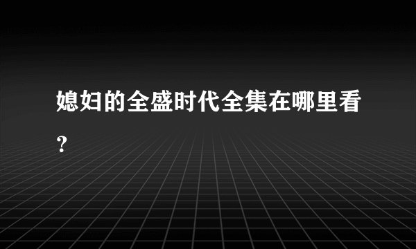 媳妇的全盛时代全集在哪里看？