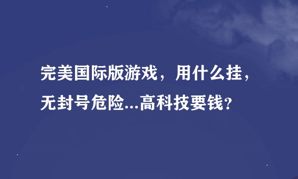 完美国际版游戏，用什么挂，无封号危险...高科技要钱？