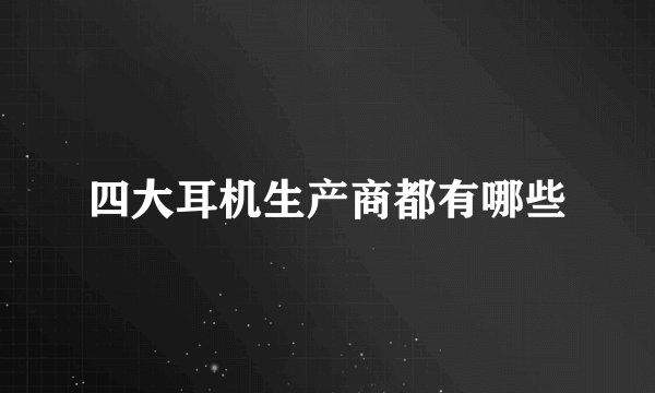 四大耳机生产商都有哪些