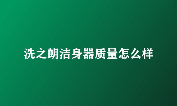 洗之朗洁身器质量怎么样