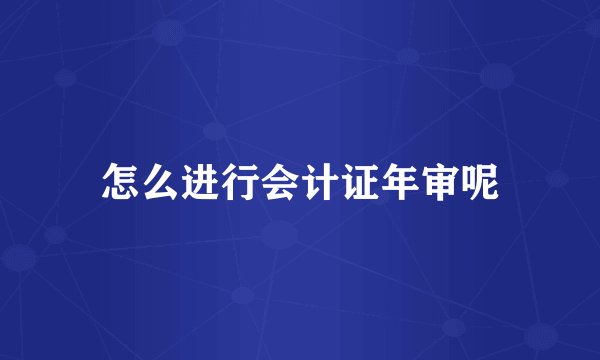 怎么进行会计证年审呢