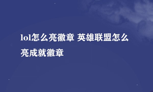lol怎么亮徽章 英雄联盟怎么亮成就徽章