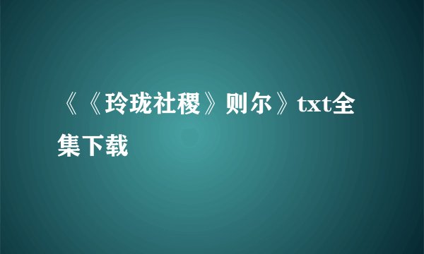 《《玲珑社稷》则尔》txt全集下载
