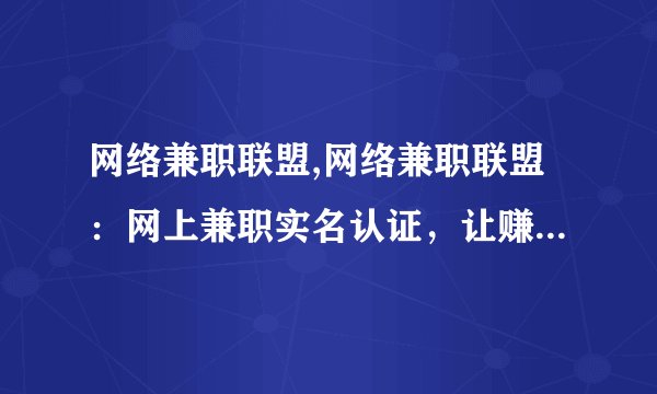 网络兼职联盟,网络兼职联盟：网上兼职实名认证，让赚钱变得更轻松