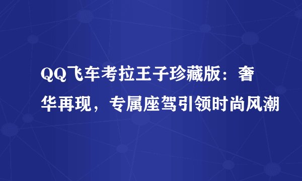 QQ飞车考拉王子珍藏版：奢华再现，专属座驾引领时尚风潮