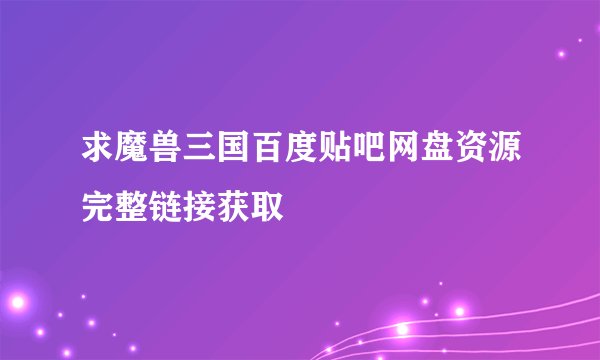 求魔兽三国百度贴吧网盘资源完整链接获取