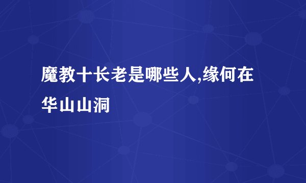 魔教十长老是哪些人,缘何在华山山洞