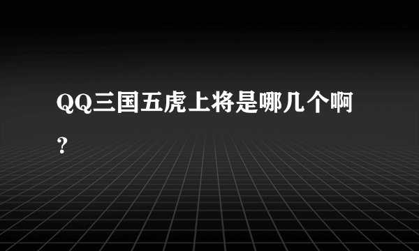 QQ三国五虎上将是哪几个啊?