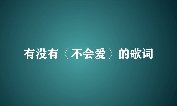 有没有〈不会爱〉的歌词