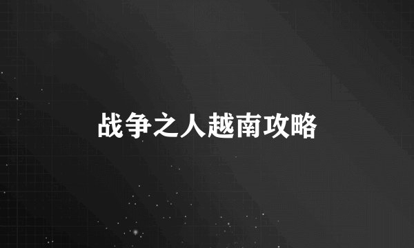 战争之人越南攻略