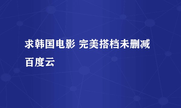 求韩国电影 完美搭档未删减 百度云