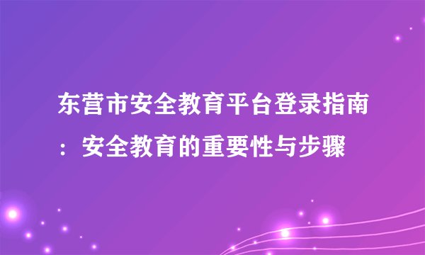 东营市安全教育平台登录指南：安全教育的重要性与步骤