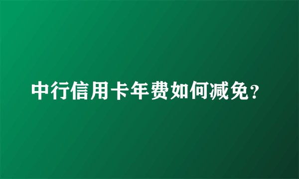 中行信用卡年费如何减免？