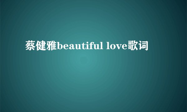 蔡健雅beautiful love歌词