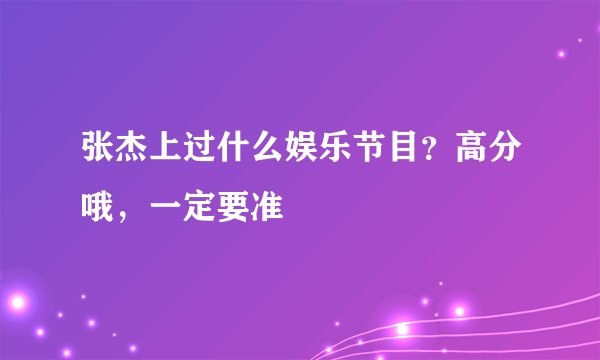 张杰上过什么娱乐节目？高分哦，一定要准