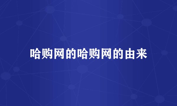 哈购网的哈购网的由来