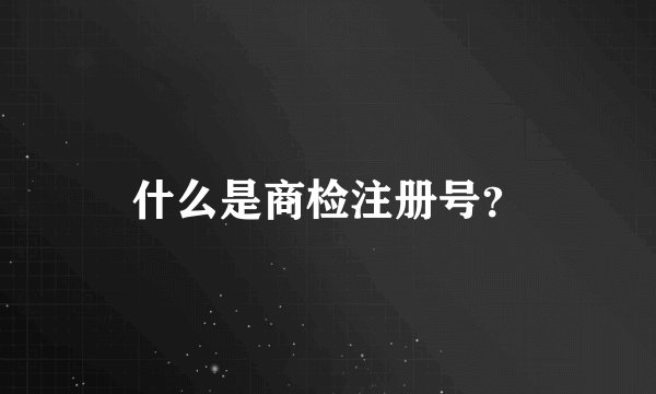 什么是商检注册号？