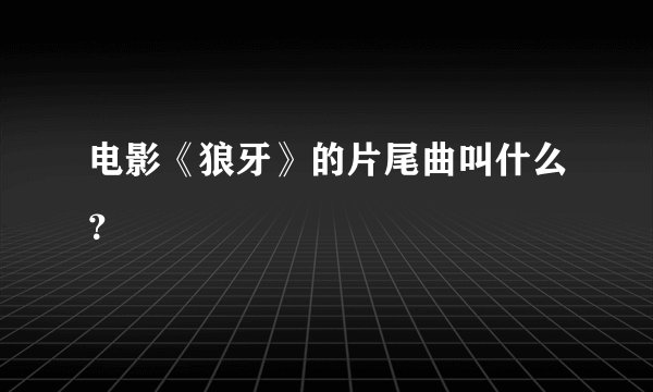 电影《狼牙》的片尾曲叫什么？