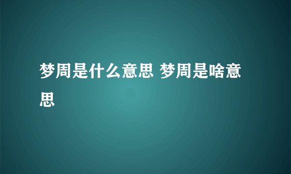 梦周是什么意思 梦周是啥意思