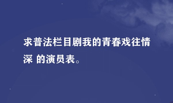 求普法栏目剧我的青春戏往情深 的演员表。