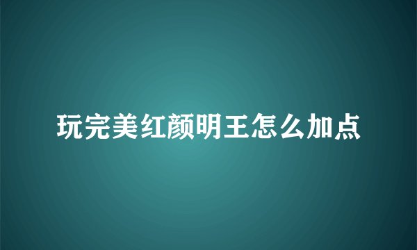玩完美红颜明王怎么加点