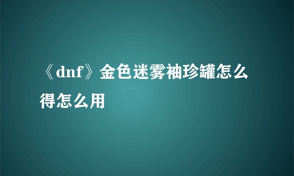 《dnf》金色迷雾袖珍罐怎么得怎么用