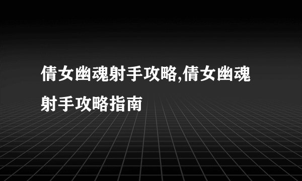 倩女幽魂射手攻略,倩女幽魂射手攻略指南