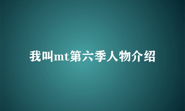 我叫mt第六季人物介绍
