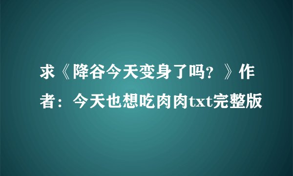 求《降谷今天变身了吗？》作者：今天也想吃肉肉txt完整版