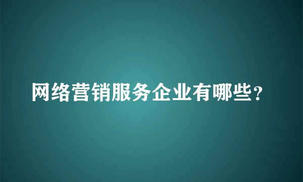 网络营销服务企业有哪些？