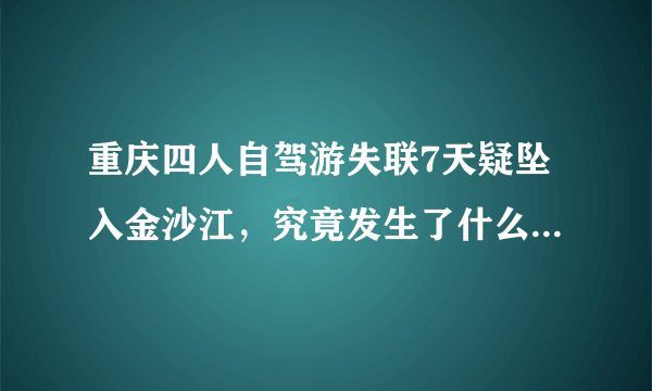 重庆四人自驾游失联7天疑坠入金沙江，究竟发生了什么？自驾要注意哪些问题？
