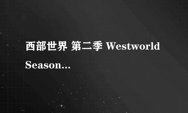 西部世界 第二季 Westworld Season 2 (2018)全集未删减高清版免费下载