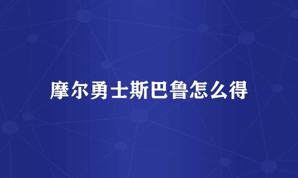 摩尔勇士斯巴鲁怎么得