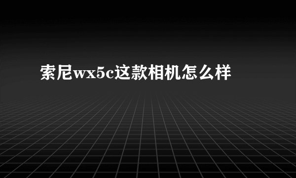 索尼wx5c这款相机怎么样