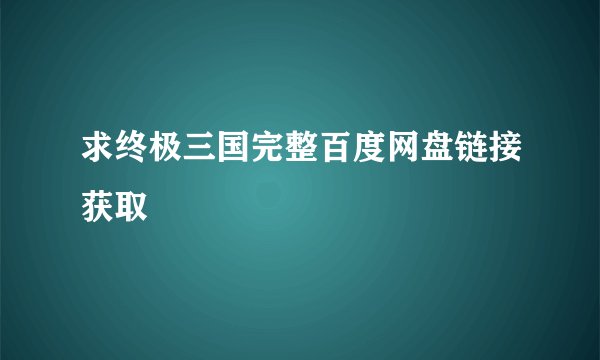求终极三国完整百度网盘链接获取