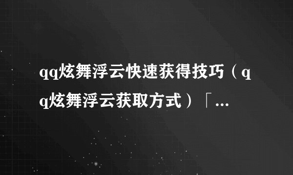 qq炫舞浮云快速获得技巧（qq炫舞浮云获取方式）「已采纳」