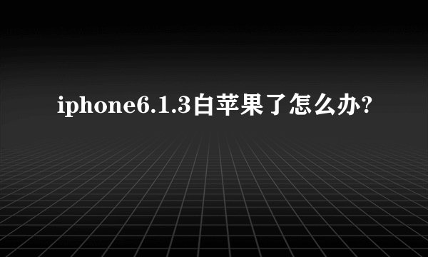 iphone6.1.3白苹果了怎么办?