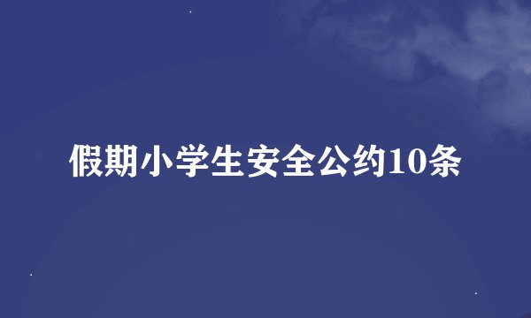 假期小学生安全公约10条